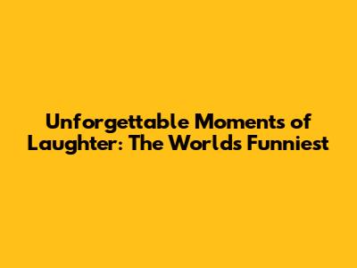 Unforgettable Moments of Laughter: The World's Funniest