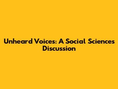 Unheard Voices: A Social Sciences Discussion
