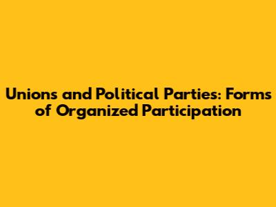 Unions and Political Parties: Forms of Organized Participation