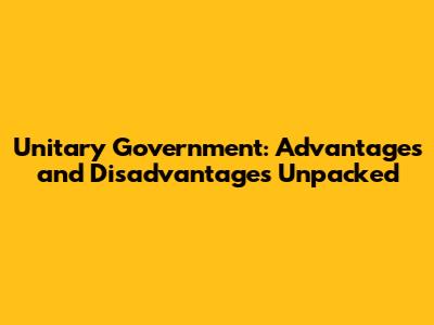 Unitary Government: Advantages and Disadvantages Unpacked