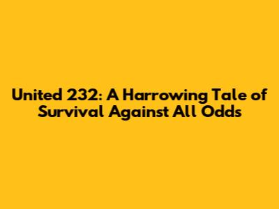 United 232: A Harrowing Tale of Survival Against All Odds