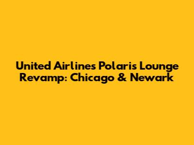 United Airlines Polaris Lounge Revamp: Chicago & Newark