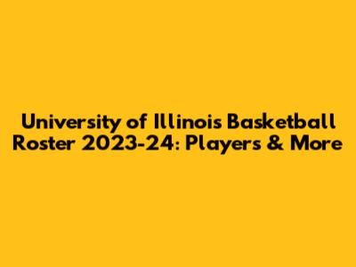 University of Illinois Basketball Roster 2023-24: Players & More