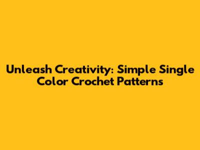 Unleash Creativity: Simple Single Color Crochet Patterns