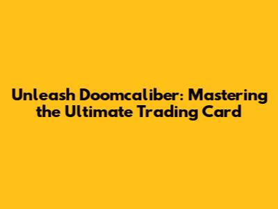 Unleash Doomcaliber: Mastering the Ultimate Trading Card