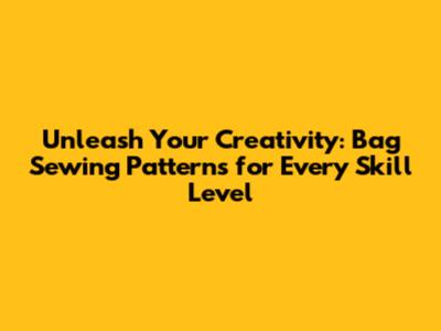 Unleash Your Creativity: Bag Sewing Patterns for Every Skill Level