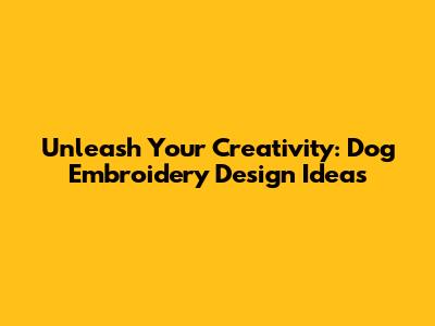 Unleash Your Creativity: Dog Embroidery Design Ideas