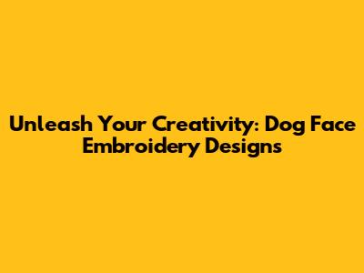 Unleash Your Creativity: Dog Face Embroidery Designs