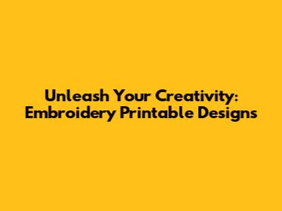 Unleash Your Creativity: Embroidery Printable Designs