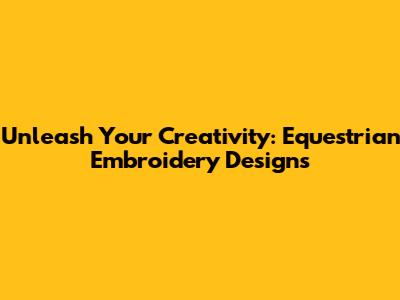 Unleash Your Creativity: Equestrian Embroidery Designs