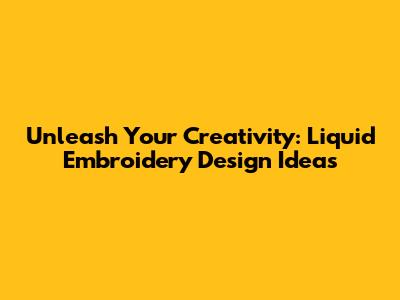 Unleash Your Creativity: Liquid Embroidery Design Ideas