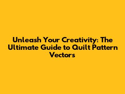 Unleash Your Creativity: The Ultimate Guide to Quilt Pattern Vectors