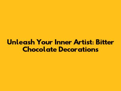 Unleash Your Inner Artist: Bitter Chocolate Decorations
