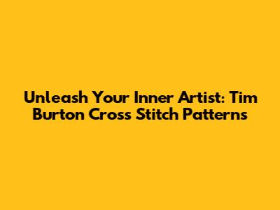 Unleash Your Inner Artist: Tim Burton Cross Stitch Patterns