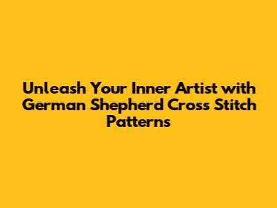 Unleash Your Inner Artist with German Shepherd Cross Stitch Patterns