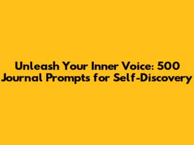 Unleash Your Inner Voice: 500 Journal Prompts for Self-Discovery