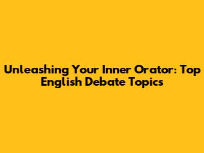 Unleashing Your Inner Orator: Top English Debate Topics