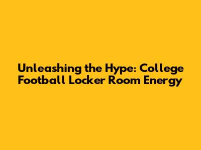Unleashing the Hype: College Football Locker Room Energy