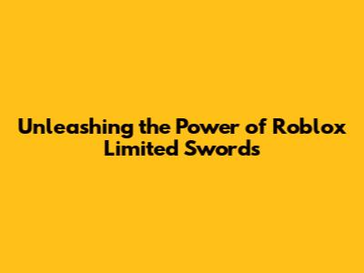 Unleashing the Power of Roblox Limited Swords