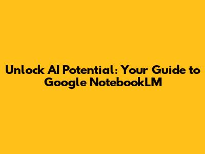Unlock AI Potential: Your Guide to Google NotebookLM