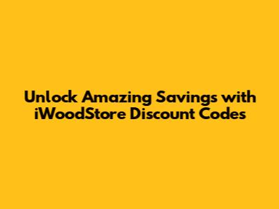 Unlock Amazing Savings with iWoodStore Discount Codes