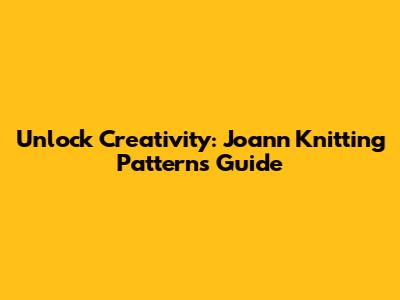 Unlock Creativity: Joann Knitting Patterns Guide