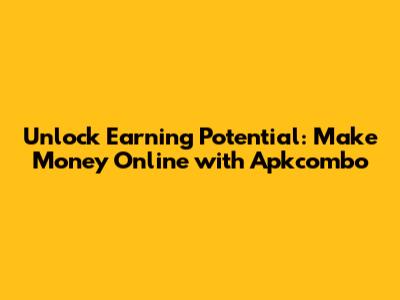 Unlock Earning Potential: Make Money Online with Apkcombo