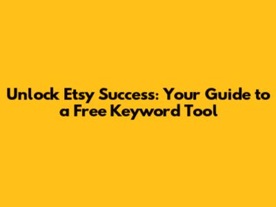 Unlock Etsy Success: Your Guide to a Free Keyword Tool