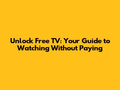 Unlock Free TV: Your Guide to Watching Without Paying