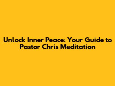 Unlock Inner Peace: Your Guide to Pastor Chris Meditation