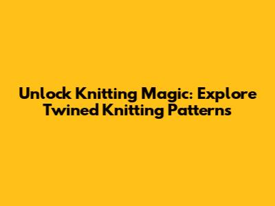 Unlock Knitting Magic: Explore Twined Knitting Patterns