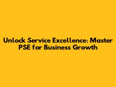 Unlock Service Excellence: Master PSE for Business Growth