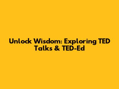 Unlock Wisdom: Exploring TED Talks & TED-Ed