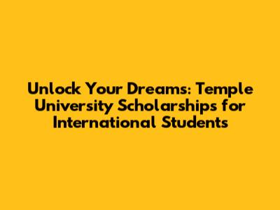Unlock Your Dreams: Temple University Scholarships for International Students