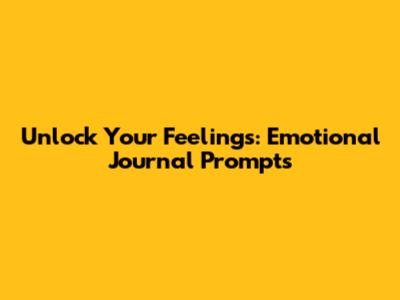 Unlock Your Feelings: Emotional Journal Prompts