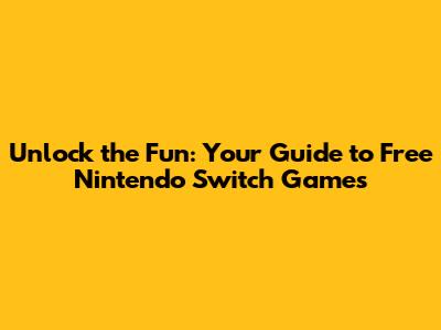 Unlock the Fun: Your Guide to Free Nintendo Switch Games
