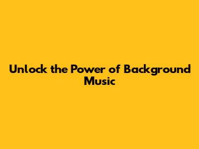 Unlock the Power of Background Music