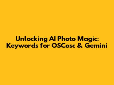 Unlocking AI Photo Magic: Keywords for OSCosc & Gemini