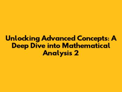 Unlocking Advanced Concepts: A Deep Dive into Mathematical Analysis 2