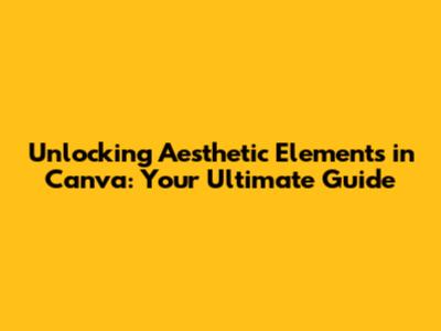 Unlocking Aesthetic Elements in Canva: Your Ultimate Guide