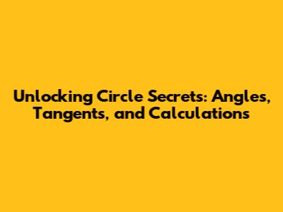 Unlocking Circle Secrets: Angles, Tangents, and Calculations