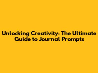 Unlocking Creativity: The Ultimate Guide to Journal Prompts