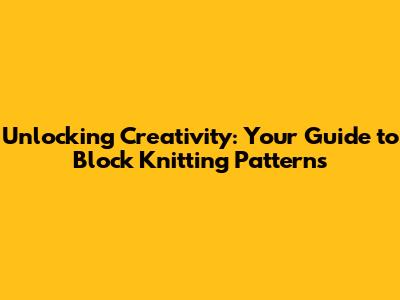 Unlocking Creativity: Your Guide to Block Knitting Patterns