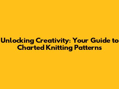 Unlocking Creativity: Your Guide to Charted Knitting Patterns