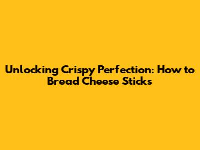 Unlocking Crispy Perfection: How to Bread Cheese Sticks