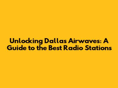 Unlocking Dallas' Airwaves: A Guide to the Best Radio Stations