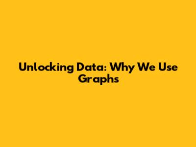 Unlocking Data: Why We Use Graphs