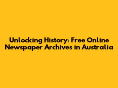 Unlocking History: Free Online Newspaper Archives in Australia