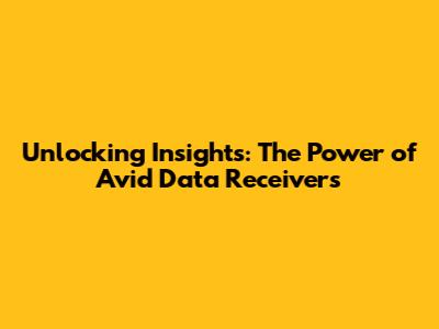 Unlocking Insights: The Power of Avid Data Receivers