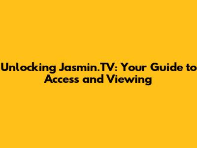 Unlocking Jasmin.TV: Your Guide to Access and Viewing